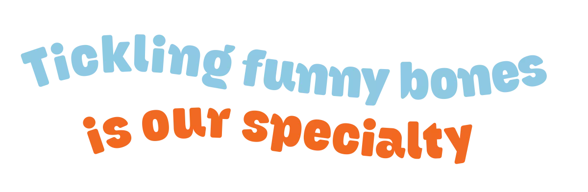 Tickling funny bones is our specialty  Tickling funny bones is our specialty